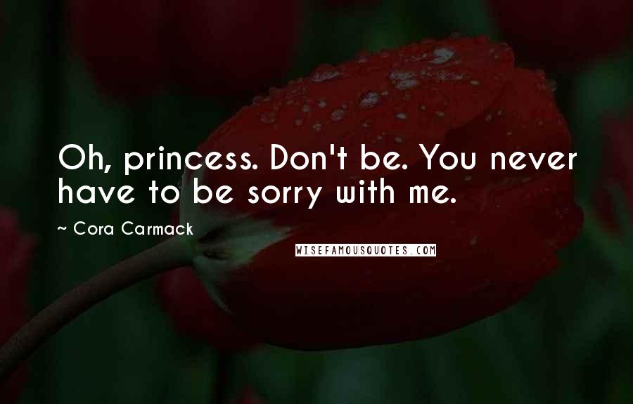 Cora Carmack Quotes: Oh, princess. Don't be. You never have to be sorry with me.