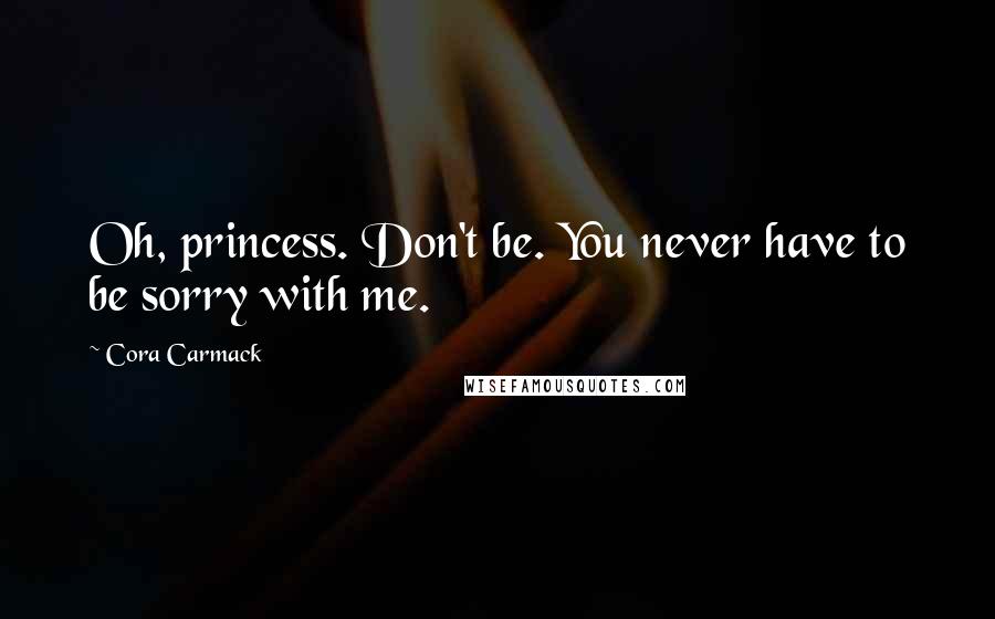 Cora Carmack Quotes: Oh, princess. Don't be. You never have to be sorry with me.