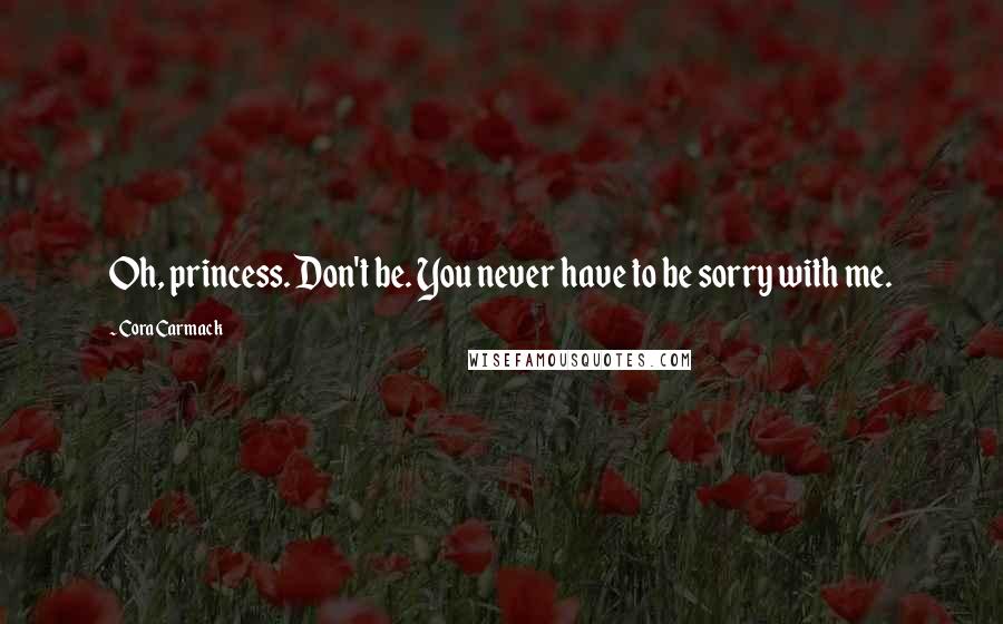 Cora Carmack Quotes: Oh, princess. Don't be. You never have to be sorry with me.