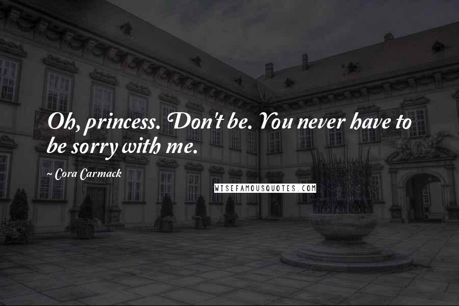 Cora Carmack Quotes: Oh, princess. Don't be. You never have to be sorry with me.