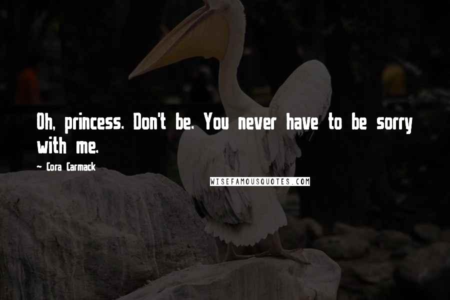 Cora Carmack Quotes: Oh, princess. Don't be. You never have to be sorry with me.