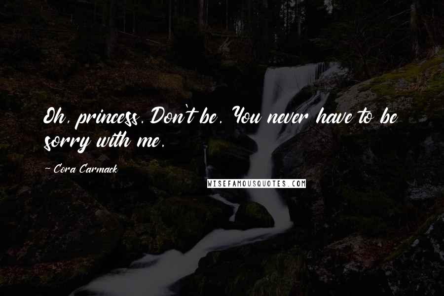 Cora Carmack Quotes: Oh, princess. Don't be. You never have to be sorry with me.