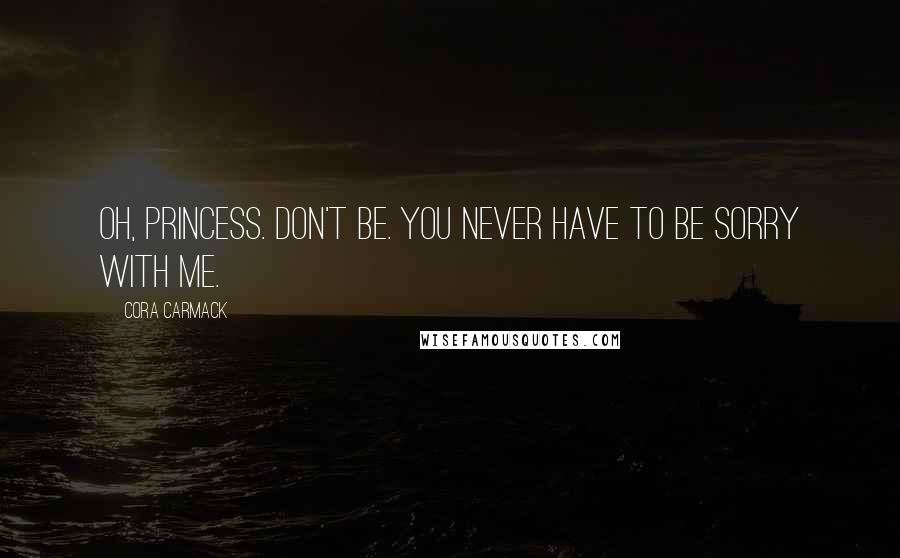 Cora Carmack Quotes: Oh, princess. Don't be. You never have to be sorry with me.