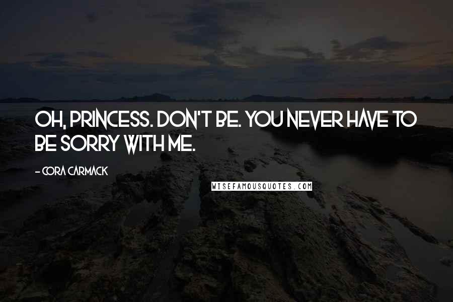 Cora Carmack Quotes: Oh, princess. Don't be. You never have to be sorry with me.