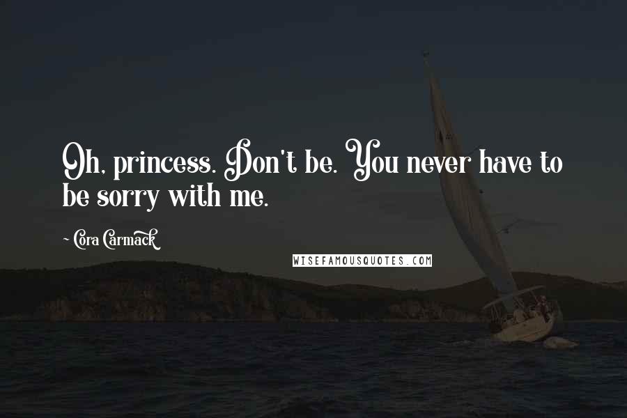 Cora Carmack Quotes: Oh, princess. Don't be. You never have to be sorry with me.