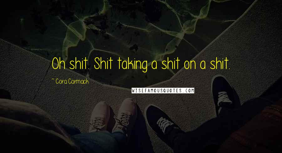 Cora Carmack Quotes: Oh shit. Shit taking a shit on a shit.