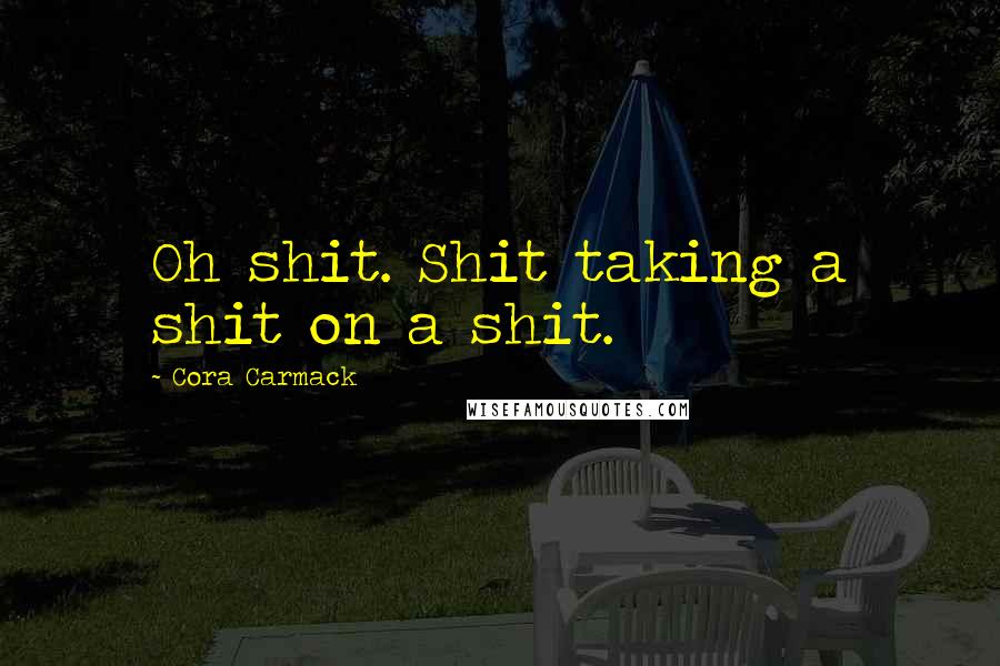 Cora Carmack Quotes: Oh shit. Shit taking a shit on a shit.