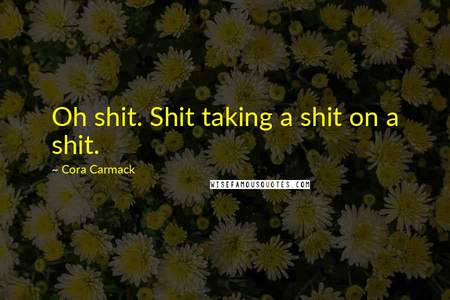Cora Carmack Quotes: Oh shit. Shit taking a shit on a shit.