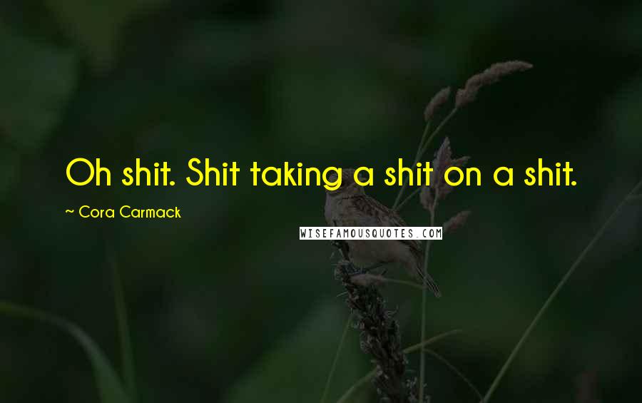 Cora Carmack Quotes: Oh shit. Shit taking a shit on a shit.
