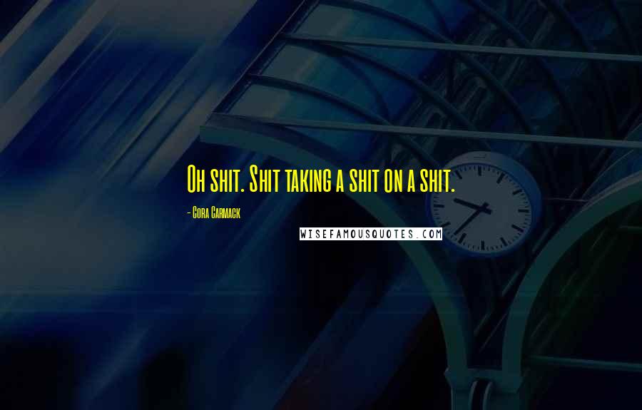 Cora Carmack Quotes: Oh shit. Shit taking a shit on a shit.