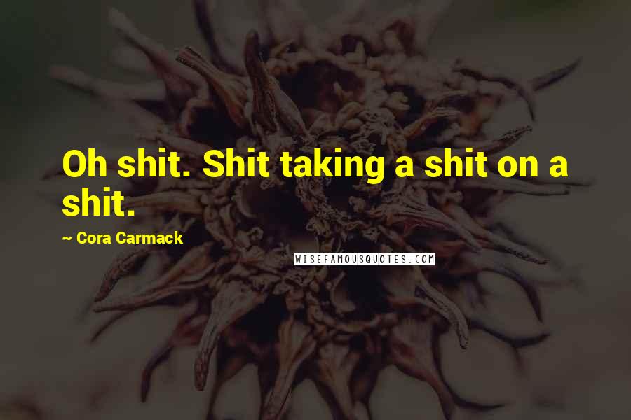 Cora Carmack Quotes: Oh shit. Shit taking a shit on a shit.