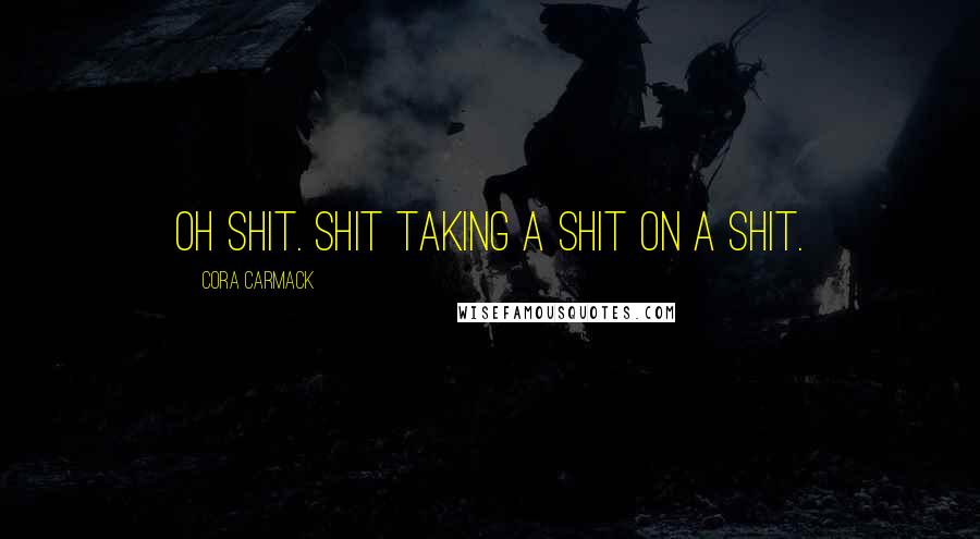 Cora Carmack Quotes: Oh shit. Shit taking a shit on a shit.