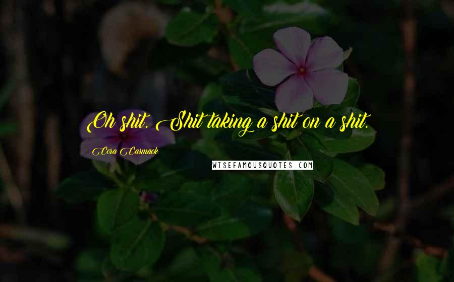 Cora Carmack Quotes: Oh shit. Shit taking a shit on a shit.