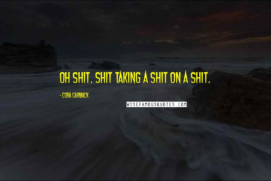 Cora Carmack Quotes: Oh shit. Shit taking a shit on a shit.