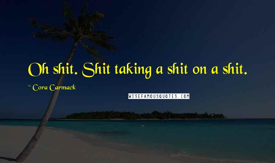 Cora Carmack Quotes: Oh shit. Shit taking a shit on a shit.