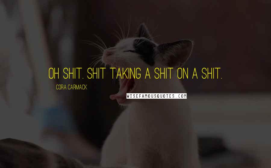 Cora Carmack Quotes: Oh shit. Shit taking a shit on a shit.