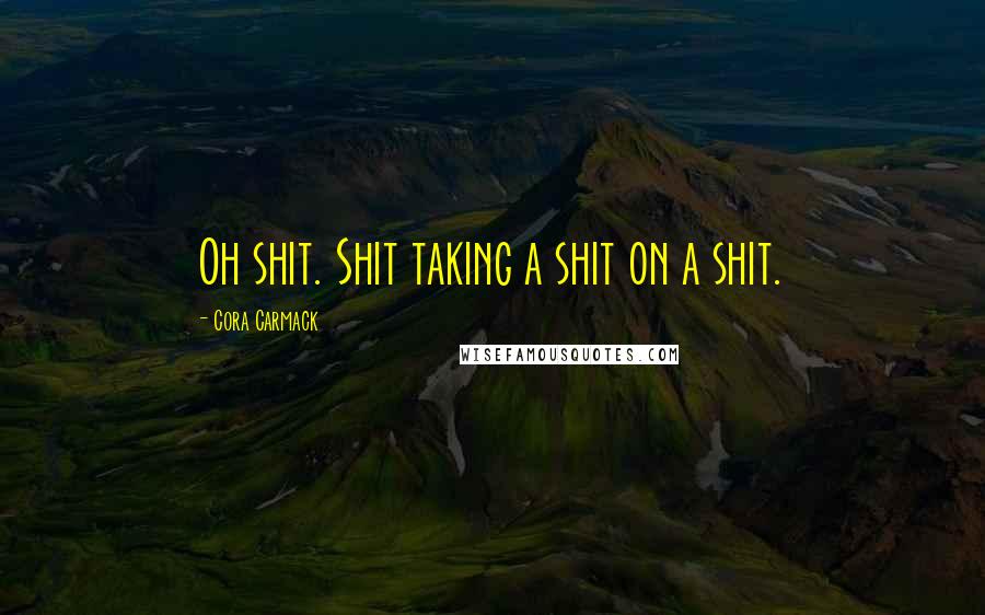 Cora Carmack Quotes: Oh shit. Shit taking a shit on a shit.