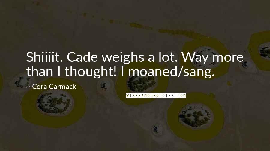 Cora Carmack Quotes: Shiiiit. Cade weighs a lot. Way more than I thought! I moaned/sang.
