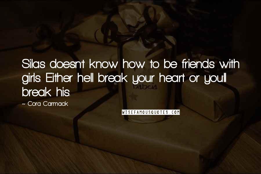 Cora Carmack Quotes: Silas doesn't know how to be friends with girls. Either he'll break your heart or you'll break his.