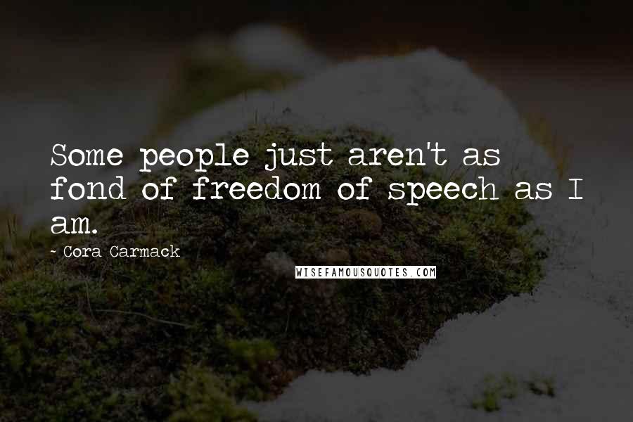 Cora Carmack Quotes: Some people just aren't as fond of freedom of speech as I am.