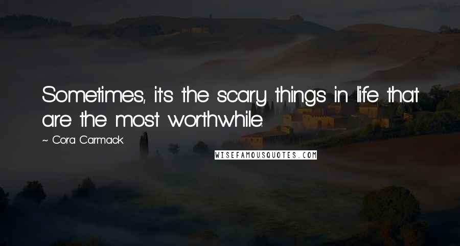 Cora Carmack Quotes: Sometimes, it's the scary things in life that are the most worthwhile.