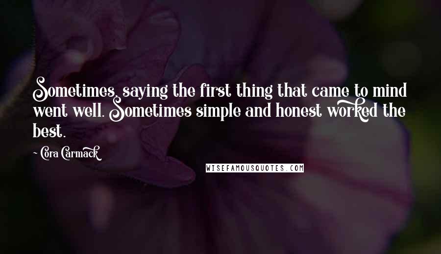 Cora Carmack Quotes: Sometimes, saying the first thing that came to mind went well. Sometimes simple and honest worked the best.