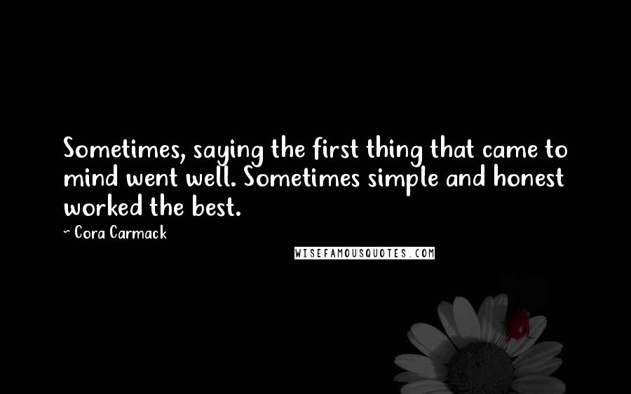 Cora Carmack Quotes: Sometimes, saying the first thing that came to mind went well. Sometimes simple and honest worked the best.