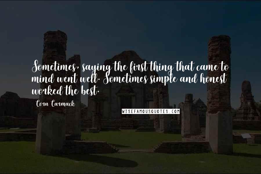 Cora Carmack Quotes: Sometimes, saying the first thing that came to mind went well. Sometimes simple and honest worked the best.