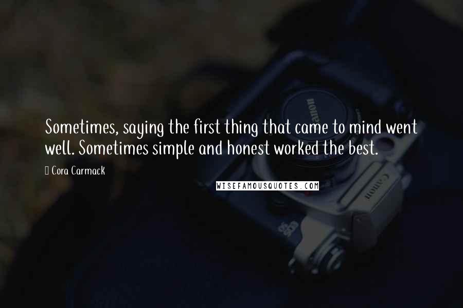 Cora Carmack Quotes: Sometimes, saying the first thing that came to mind went well. Sometimes simple and honest worked the best.