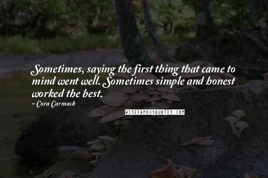 Cora Carmack Quotes: Sometimes, saying the first thing that came to mind went well. Sometimes simple and honest worked the best.