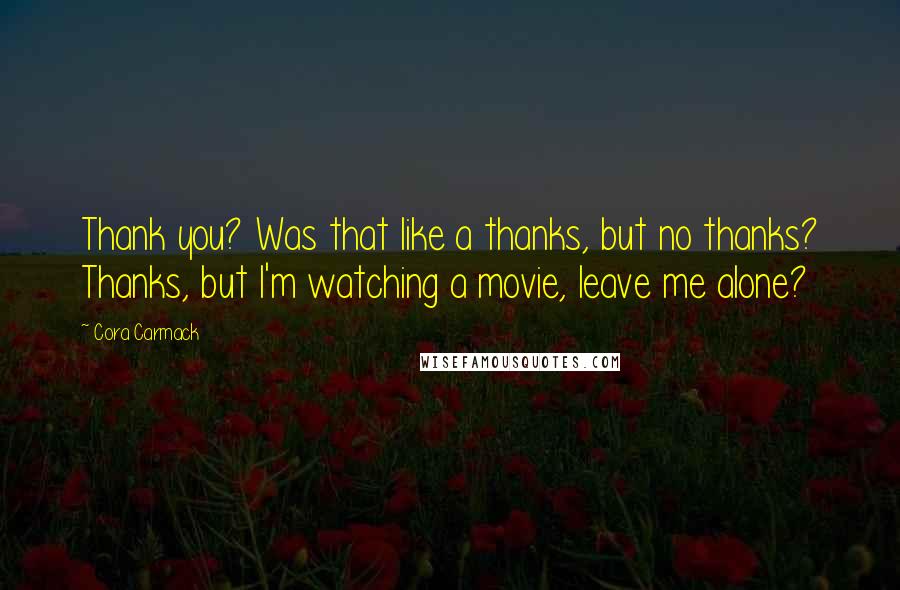 Cora Carmack Quotes: Thank you? Was that like a thanks, but no thanks? Thanks, but I'm watching a movie, leave me alone?