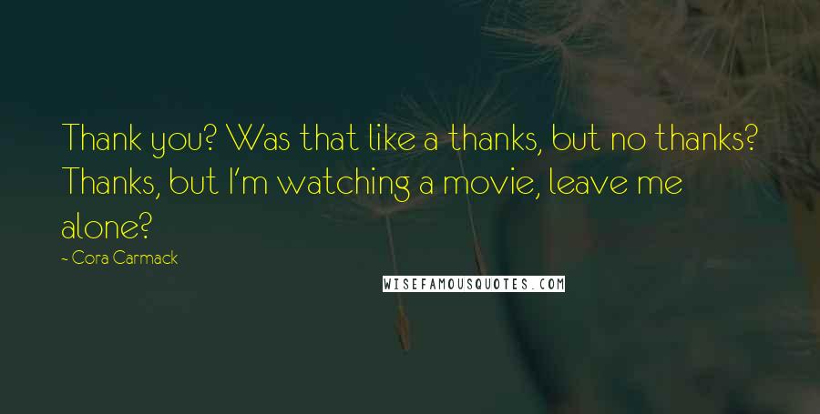 Cora Carmack Quotes: Thank you? Was that like a thanks, but no thanks? Thanks, but I'm watching a movie, leave me alone?