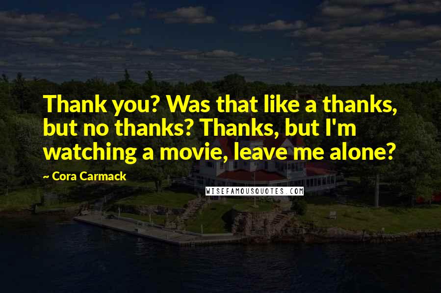 Cora Carmack Quotes: Thank you? Was that like a thanks, but no thanks? Thanks, but I'm watching a movie, leave me alone?