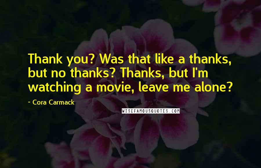 Cora Carmack Quotes: Thank you? Was that like a thanks, but no thanks? Thanks, but I'm watching a movie, leave me alone?