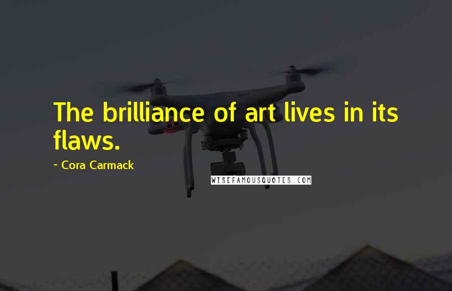 Cora Carmack Quotes: The brilliance of art lives in its flaws.