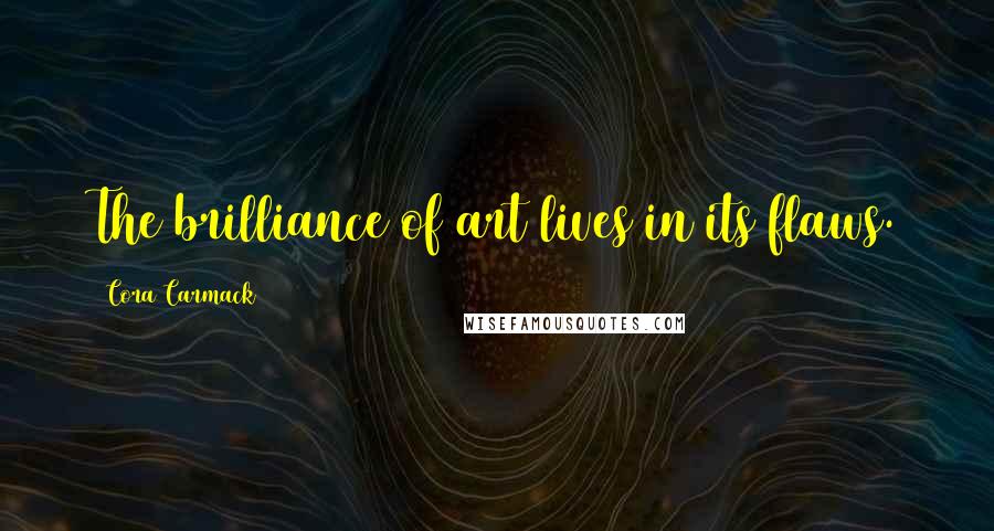 Cora Carmack Quotes: The brilliance of art lives in its flaws.