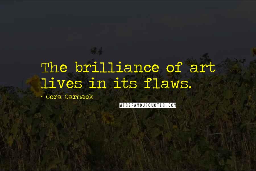 Cora Carmack Quotes: The brilliance of art lives in its flaws.