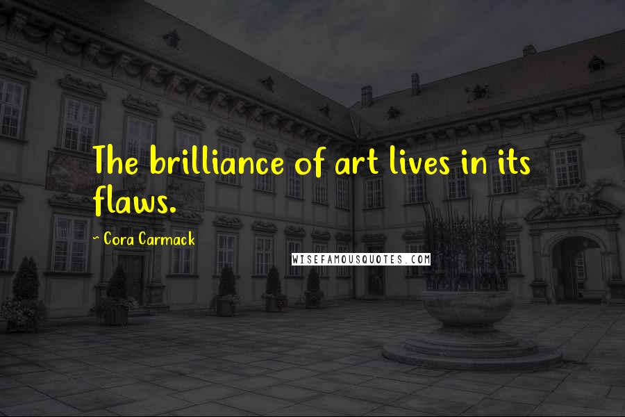 Cora Carmack Quotes: The brilliance of art lives in its flaws.