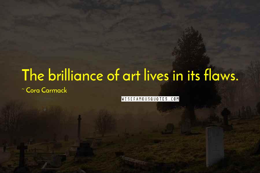 Cora Carmack Quotes: The brilliance of art lives in its flaws.