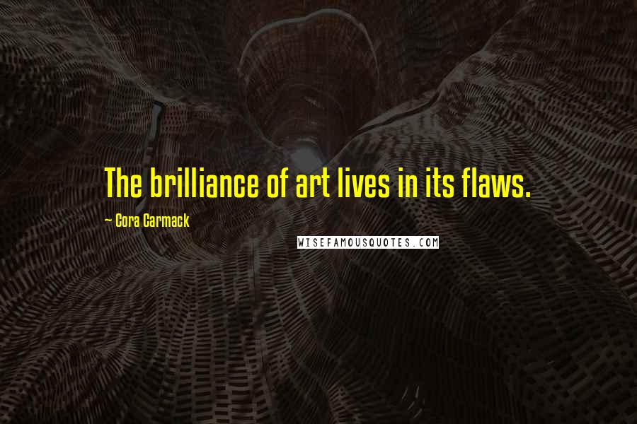 Cora Carmack Quotes: The brilliance of art lives in its flaws.
