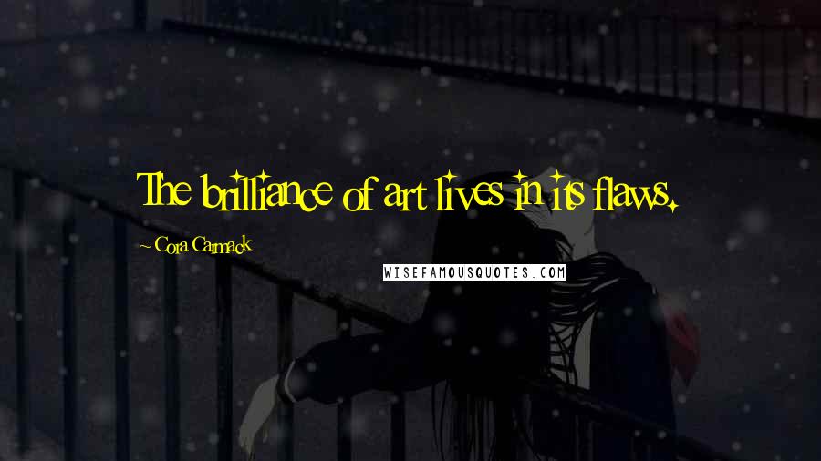 Cora Carmack Quotes: The brilliance of art lives in its flaws.