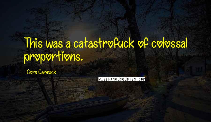 Cora Carmack Quotes: This was a catastrofuck of colossal proportions.
