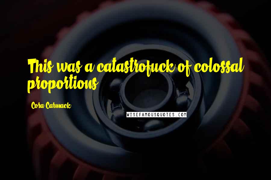 Cora Carmack Quotes: This was a catastrofuck of colossal proportions.