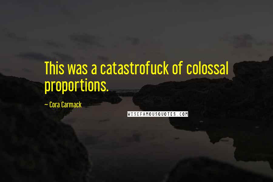 Cora Carmack Quotes: This was a catastrofuck of colossal proportions.