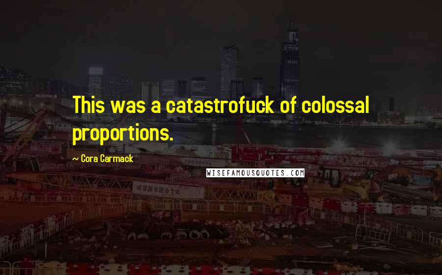 Cora Carmack Quotes: This was a catastrofuck of colossal proportions.