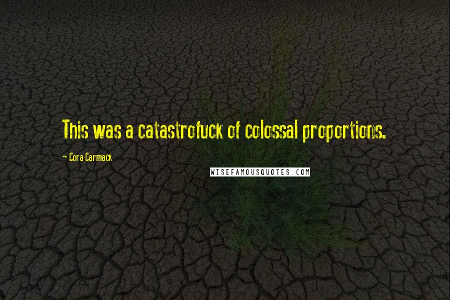 Cora Carmack Quotes: This was a catastrofuck of colossal proportions.
