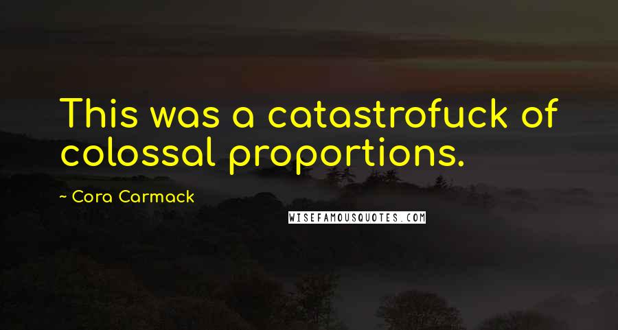 Cora Carmack Quotes: This was a catastrofuck of colossal proportions.