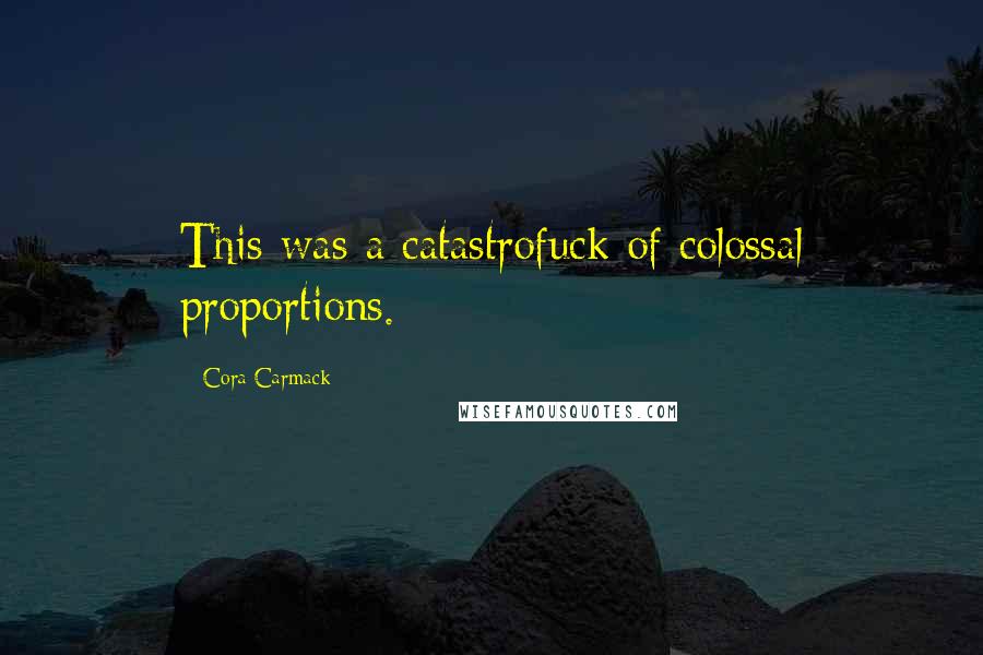 Cora Carmack Quotes: This was a catastrofuck of colossal proportions.