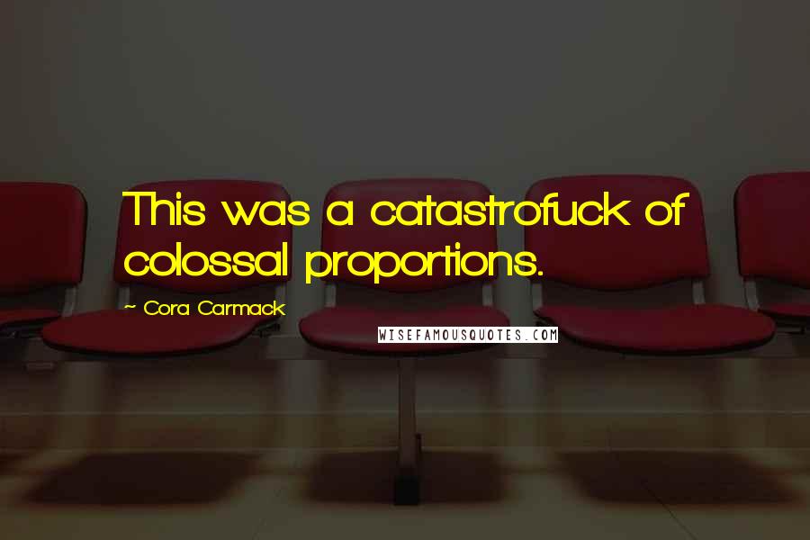 Cora Carmack Quotes: This was a catastrofuck of colossal proportions.