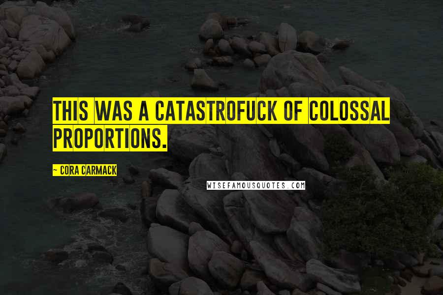 Cora Carmack Quotes: This was a catastrofuck of colossal proportions.